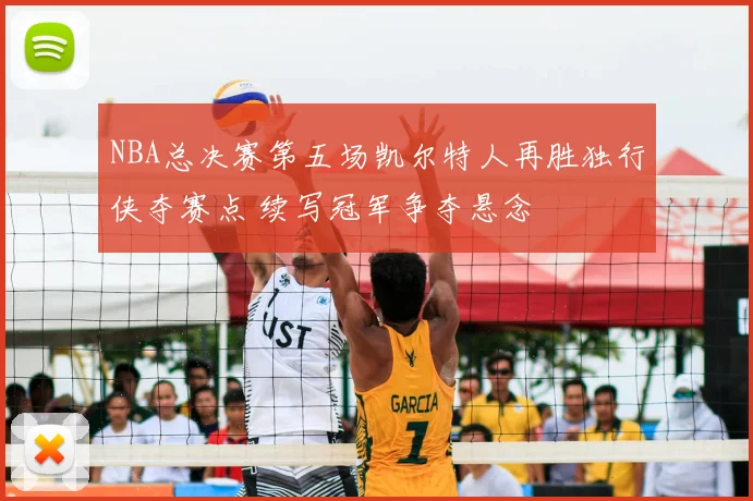 NBA总决赛第五场凯尔特人再胜独行侠夺赛点 续写冠军争夺悬念