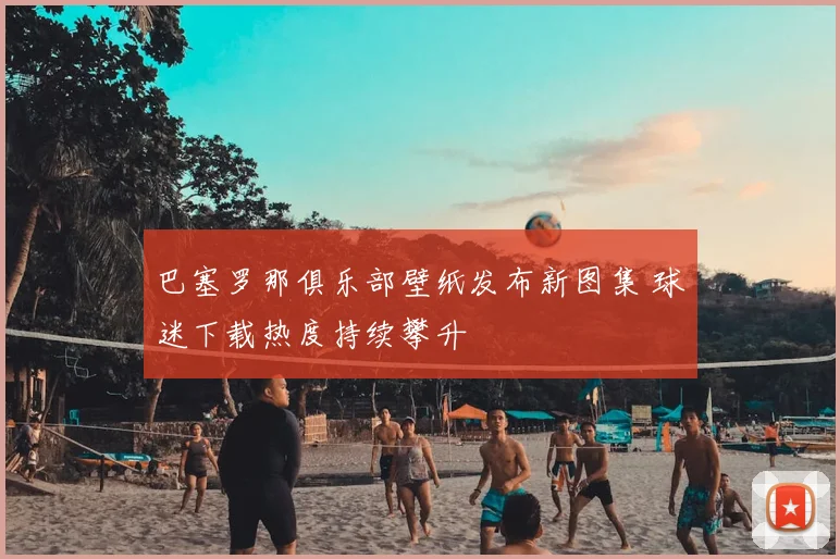 巴塞罗那俱乐部壁纸发布新图集 球迷下载热度持续攀升